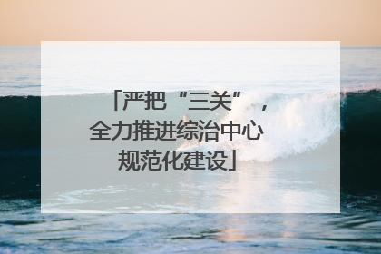 严把“三关”，全力推进综治中心规范化建设