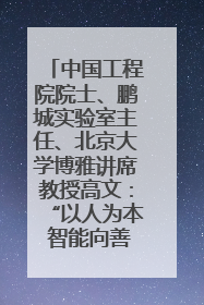 中国工程院院士、鹏城实验室主任、北京大学博雅讲席教授高文：“以人为本 智能向善” 推动文化与科技相生相促｜聚焦2025文化强国建设高峰论坛