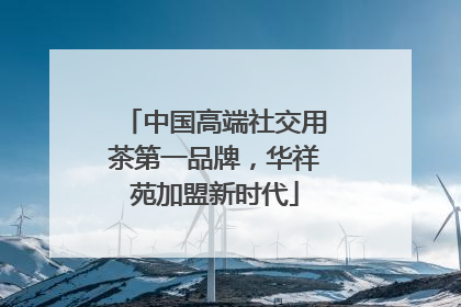 中国高端社交用茶第一品牌，华祥苑加盟新时代