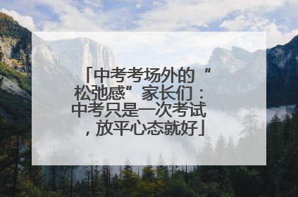 中考考场外的“松弛感”家长们：中考只是一次考试，放平心态就好