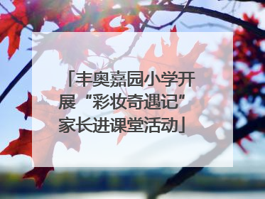 丰奥嘉园小学开展“彩妆奇遇记”家长进课堂活动