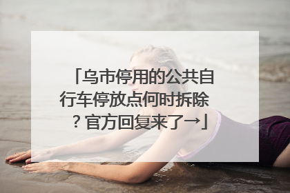 乌市停用的公共自行车停放点何时拆除？官方回复来了→