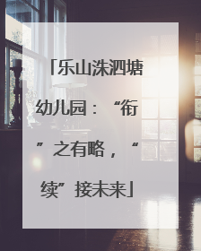 乐山洙泗塘幼儿园：“衔”之有略，“续”接未来