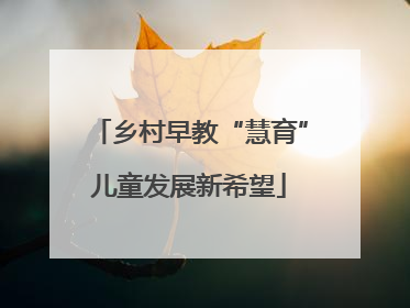 乡村早教“慧育”儿童发展新希望