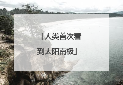 人类首次看到太阳南极