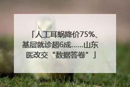 人工耳蜗降价75%、基层就诊超6成……山东医改交“数据答卷”