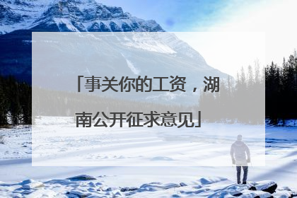 事关你的工资，湖南公开征求意见