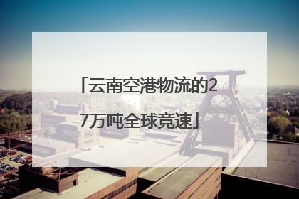云南空港物流的27万吨全球竞速