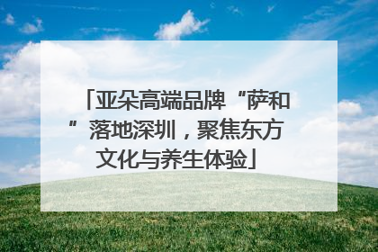 亚朵高端品牌“萨和”落地深圳，聚焦东方文化与养生体验