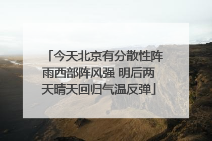今天北京有分散性阵雨西部阵风强 明后两天晴天回归气温反弹