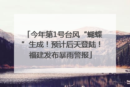 今年第1号台风“蝴蝶”生成！预计后天登陆！福建发布暴雨警报