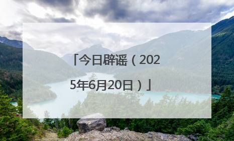 今日辟谣（2025年6月20日）