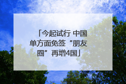 今起试行 中国单方面免签“朋友圈”再增4国