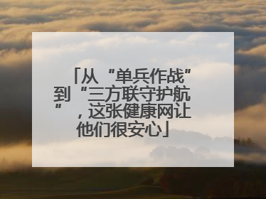 从“单兵作战”到“三方联守护航”，这张健康网让他们很安心