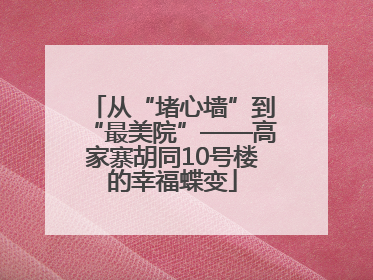 从“堵心墙”到“最美院”——高家寨胡同10号楼的幸福蝶变