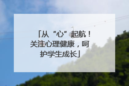 从“心”起航！关注心理健康，呵护学生成长