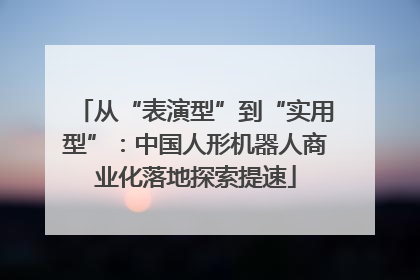 从“表演型”到“实用型”：中国人形机器人商业化落地探索提速