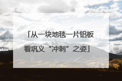 从一块地毯一片铝板看巩义“冲刺”之姿