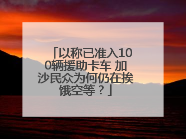 以称已准入100辆援助卡车 加沙民众为何仍在挨饿空等？