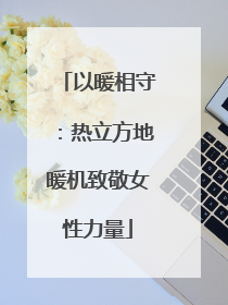 以暖相守：热立方地暖机致敬女性力量