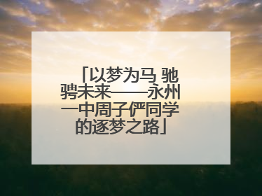 以梦为马 驰骋未来——永州一中周子俨同学的逐梦之路