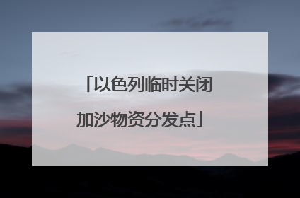 以色列临时关闭加沙物资分发点