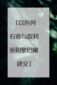 以色列：有意与叙利亚和黎巴嫩建交