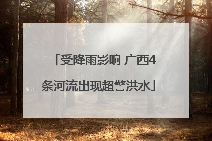 受降雨影响 广西4条河流出现超警洪水