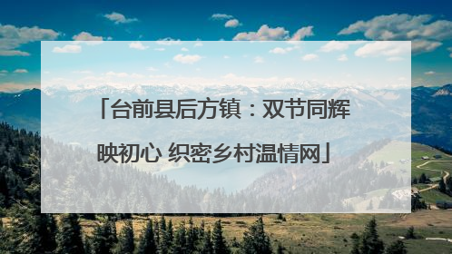 台前县后方镇：双节同辉映初心 织密乡村温情网