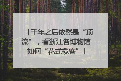 千年之后依然是“顶流”，看浙江各博物馆如何“花式揽客”