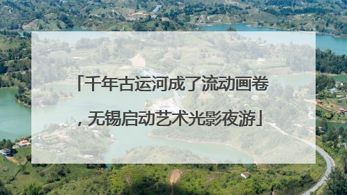 千年古运河成了流动画卷，无锡启动艺术光影夜游