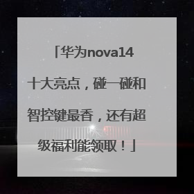 华为nova14十大亮点，碰一碰和智控键最香，还有超级福利能领取！