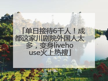单日接待6千人！成都这家川剧院外国人太多，变身livehouse火上热搜
