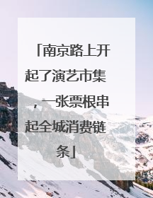 南京路上开起了演艺市集，一张票根串起全城消费链条