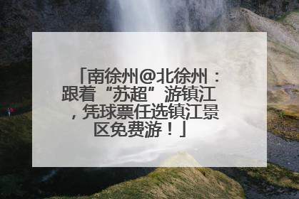 南徐州@北徐州：跟着“苏超”游镇江，凭球票任选镇江景区免费游！