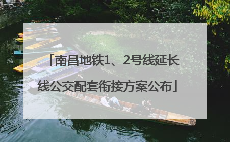 南昌地铁1、2号线延长线公交配套衔接方案公布