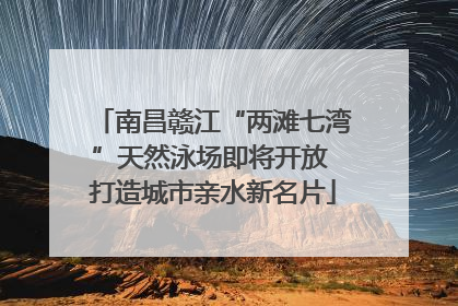 南昌赣江“两滩七湾”天然泳场即将开放 打造城市亲水新名片
