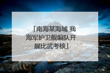 南海某海域 我海军护卫舰编队开展比武考核