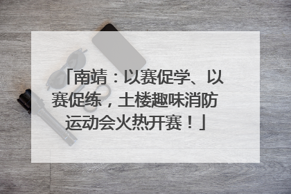 南靖：以赛促学、以赛促练，土楼趣味消防运动会火热开赛！