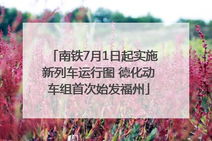 南铁7月1日起实施新列车运行图 德化动车组首次始发福州