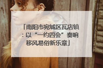 南阳市宛城区瓦店镇：以“一约四会”奏响移风易俗新乐章