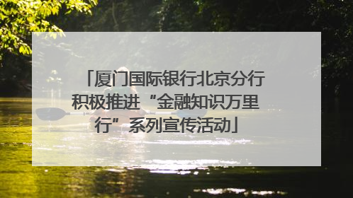厦门国际银行北京分行积极推进“金融知识万里行”系列宣传活动