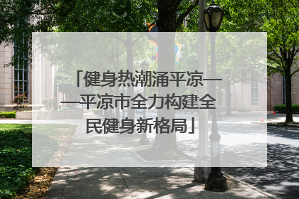 健身热潮涌平凉——平凉市全力构建全民健身新格局