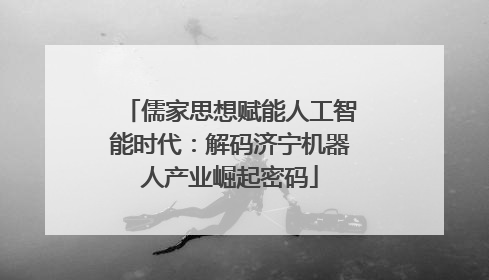 儒家思想赋能人工智能时代：解码济宁机器人产业崛起密码