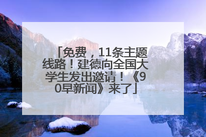 免费，11条主题线路！建德向全国大学生发出邀请！《90早新闻》来了