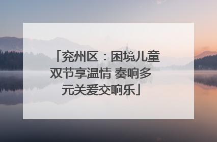 兖州区：困境儿童双节享温情 奏响多元关爱交响乐