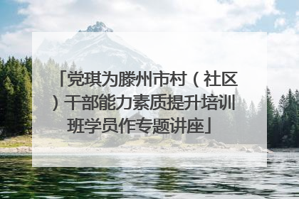 党琪为滕州市村（社区）干部能力素质提升培训班学员作专题讲座