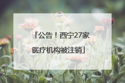 公告！西宁27家医疗机构被注销