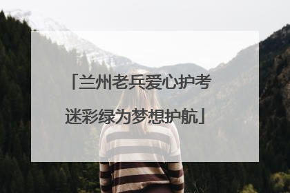 兰州老兵爱心护考 迷彩绿为梦想护航