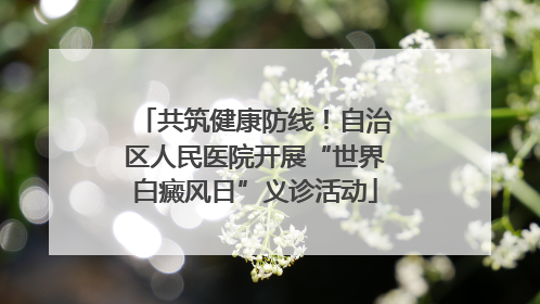 共筑健康防线！自治区人民医院开展“世界白癜风日”义诊活动